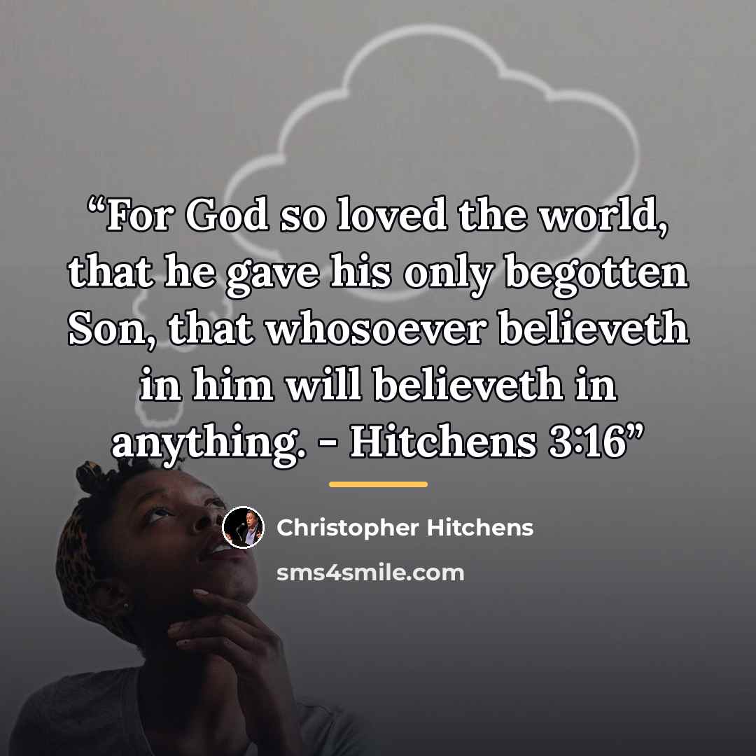 “For God so loved the world, that he gave his only begotten Son, that whosoever believeth in him will believeth in anything. - Hitchens 3:16” quote by Christopher Hitchens