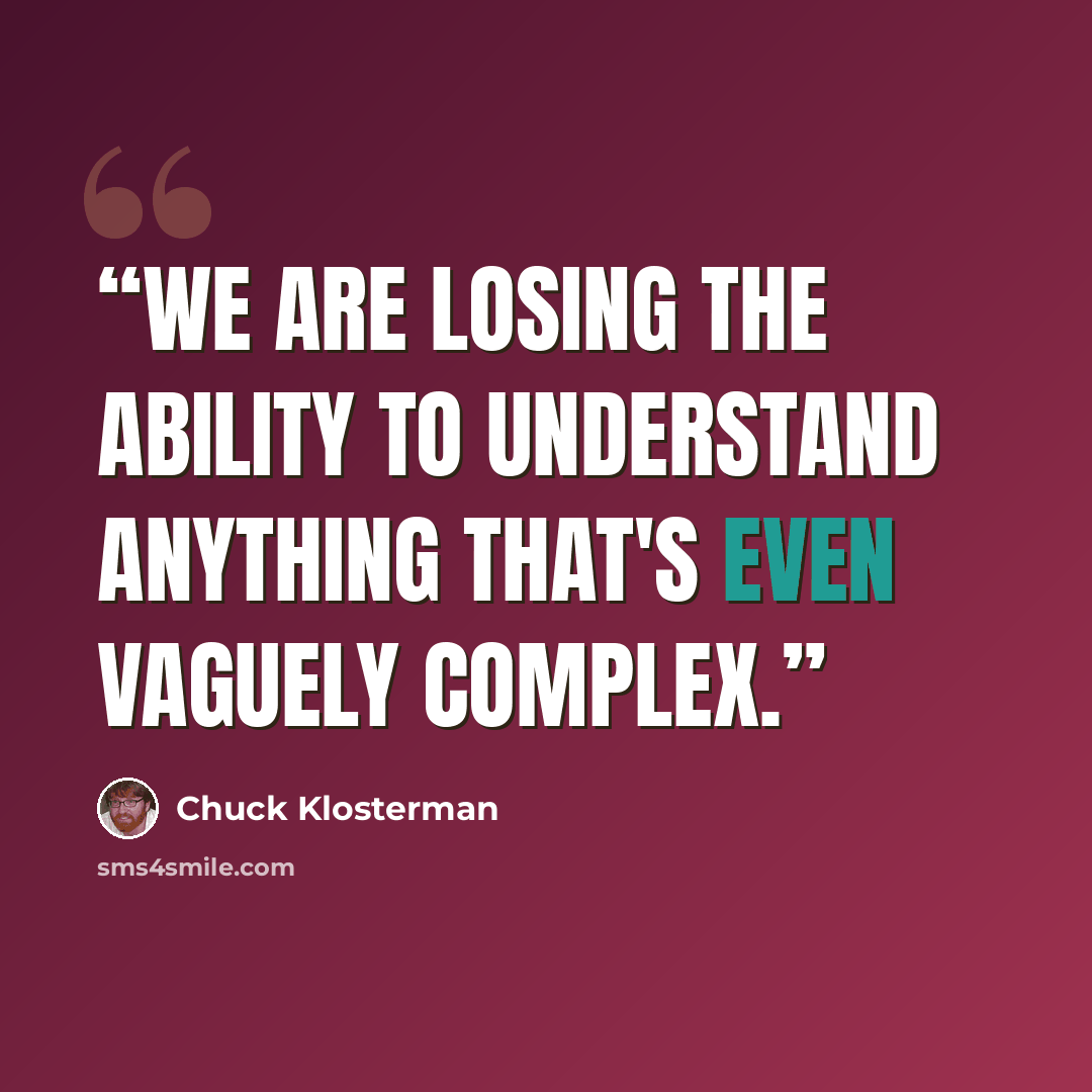 “We are losing the ability to understand anything that's even vaguely complex.” quote by Chuck Klosterman