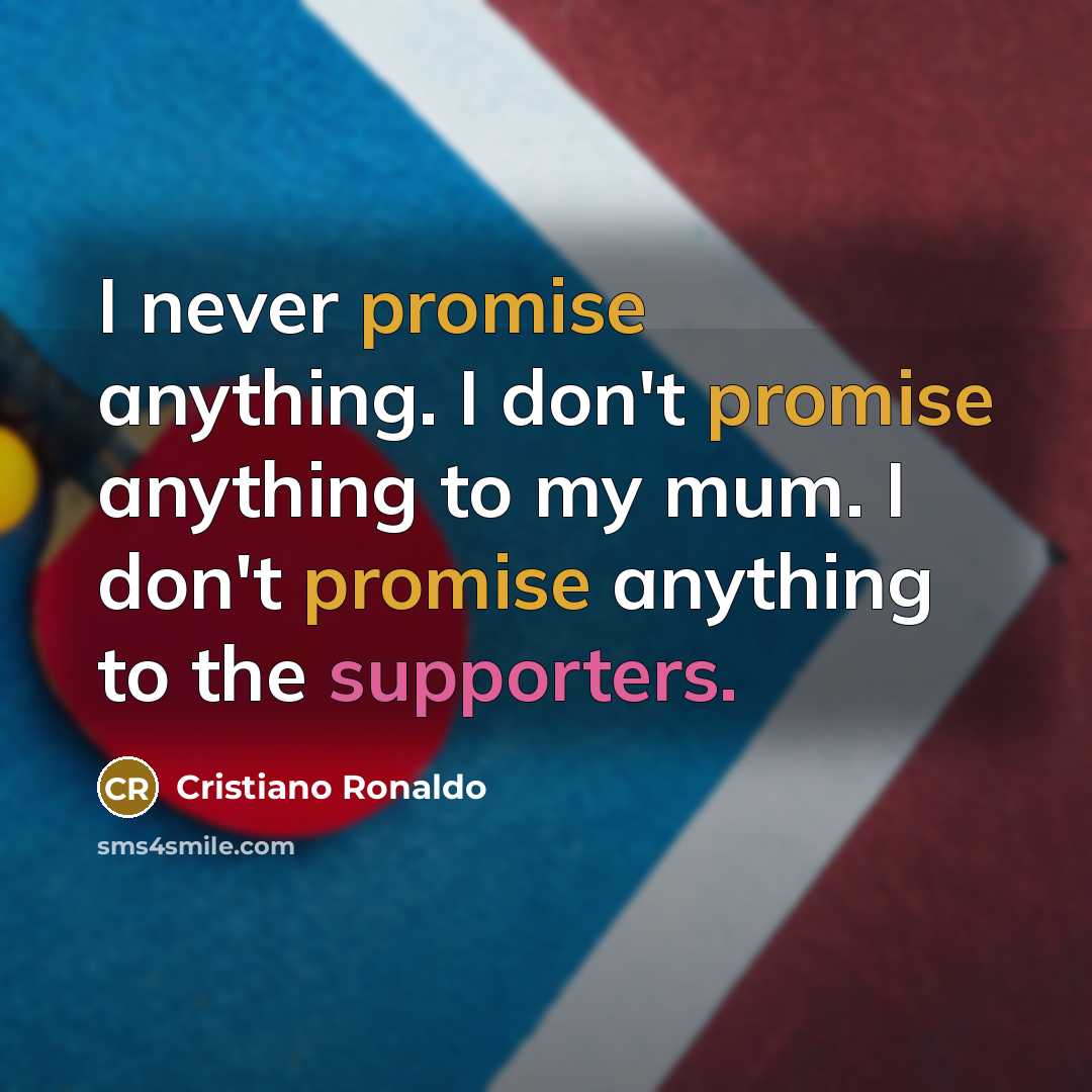 “I never promise anything. I don't promise anything to my mum. I don't promise anything to the supporters.” quote by Cristiano Ronaldo