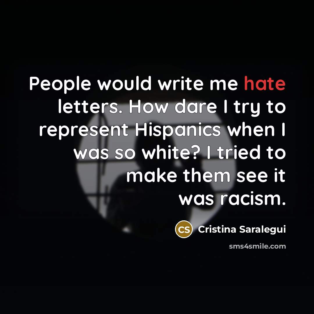 “People would write me hate letters. How dare I try to represent Hispanics when I was so white? I tried to make them see it was racism.” quote by Cristina Saralegui