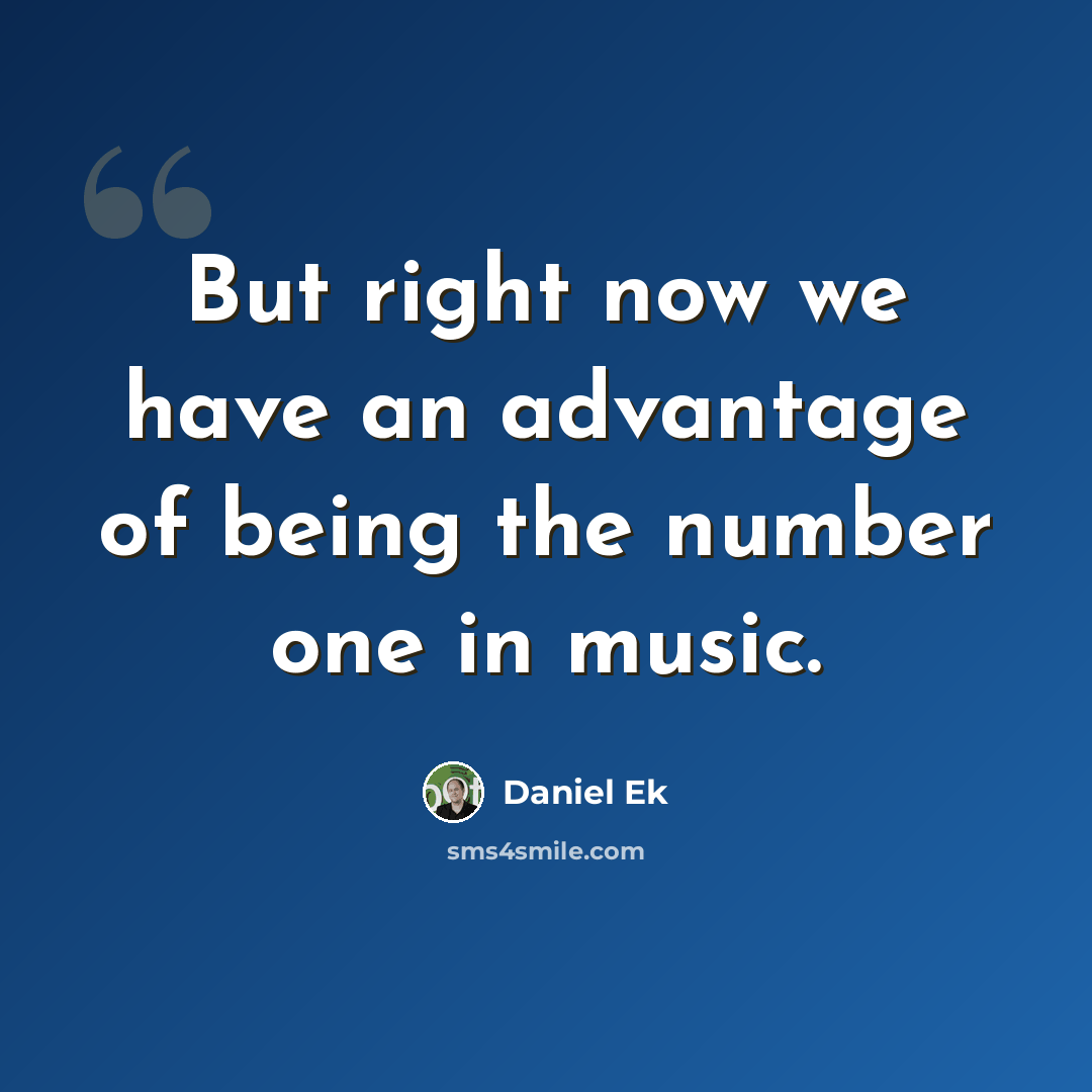 “But right now we have an advantage of being the number one in music.” quote by Daniel Ek
