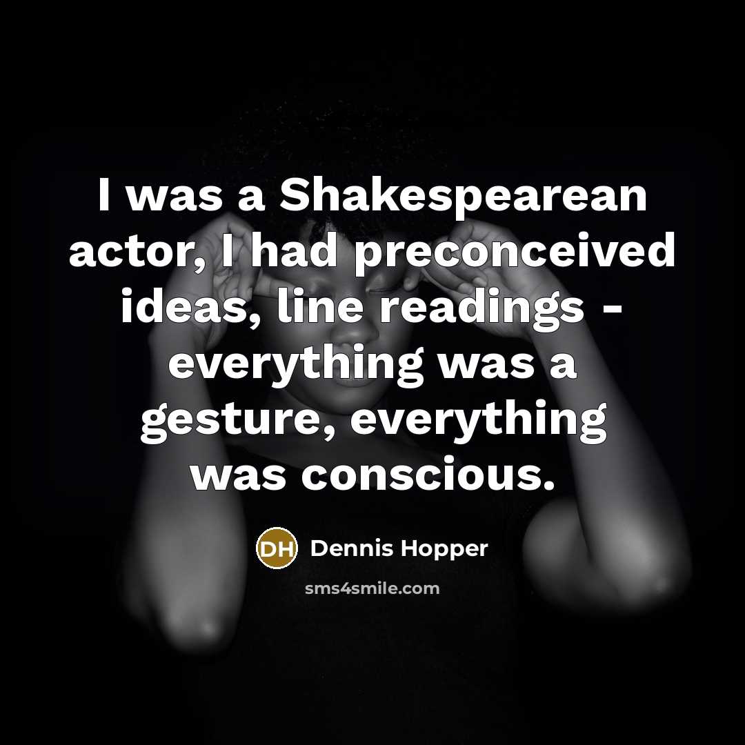 “I was a Shakespearean actor, I had preconceived ideas, line readings - everything was a gesture, everything was conscious.” quote by Dennis Hopper
