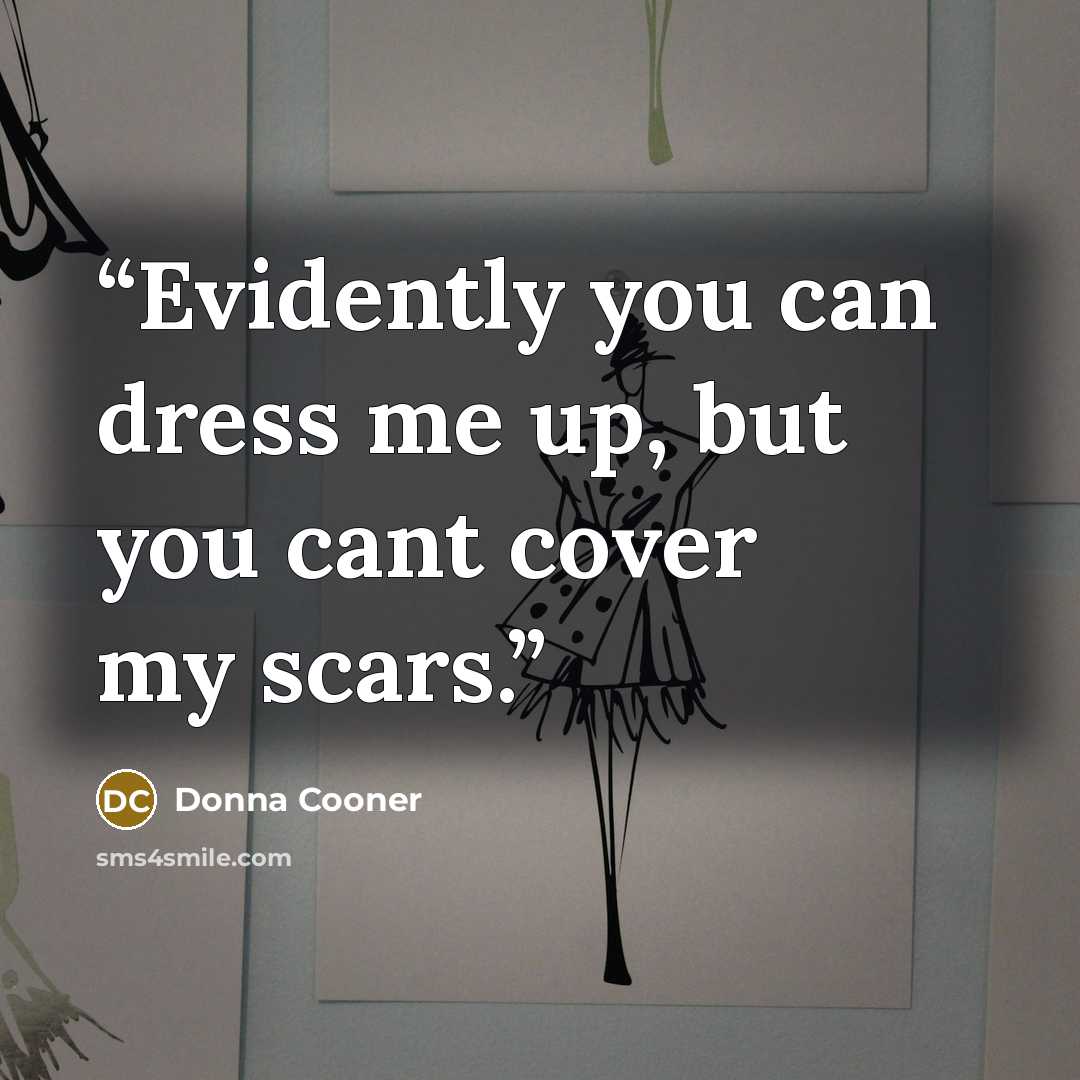 “Evidently you can dress me up, but you cant cover my scars.” quote by Donna Cooner