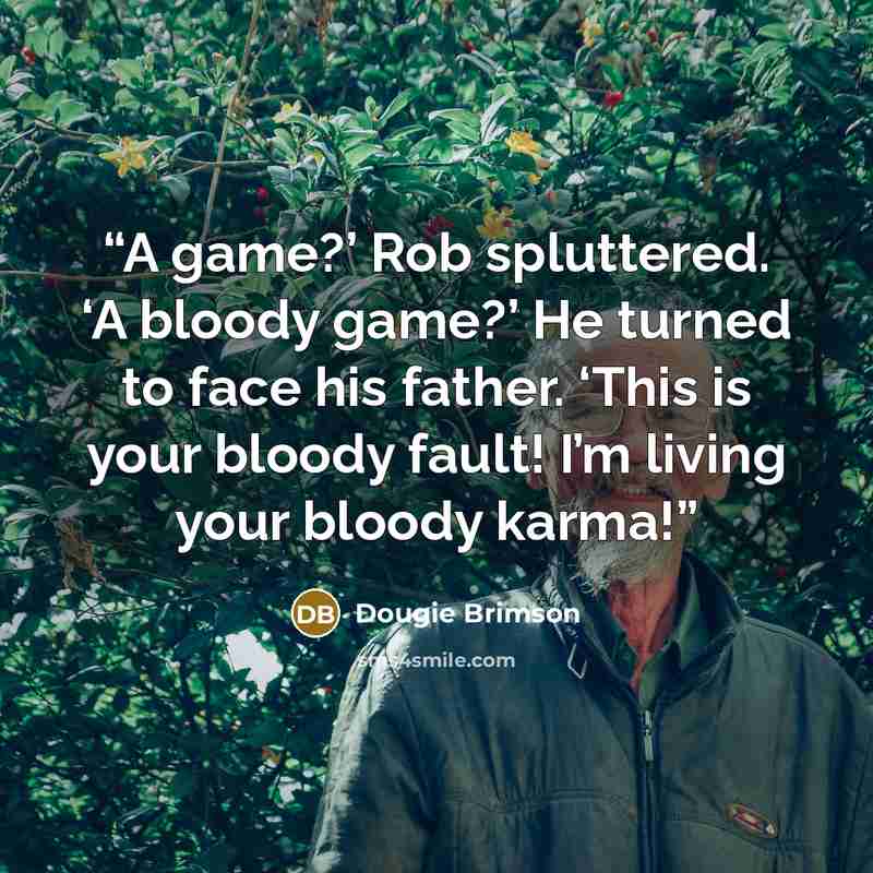 “A game?’ Rob spluttered. ‘A bloody game?’ He turned to face his father. ‘This is your bloody fault! I’m living your bloody karma!” quote by Dougie Brimson