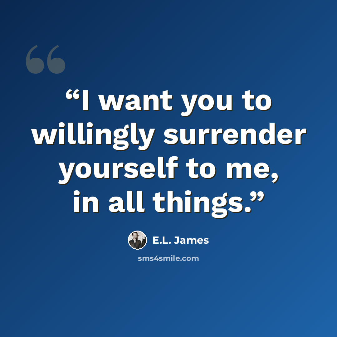 “I want you to willingly surrender yourself to me, in all things.” quote by E.L. James