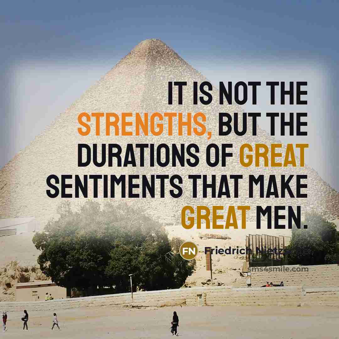 “It is not the strengths, but the durations of great sentiments that make great men.” quote by Friedrich Nietzsche