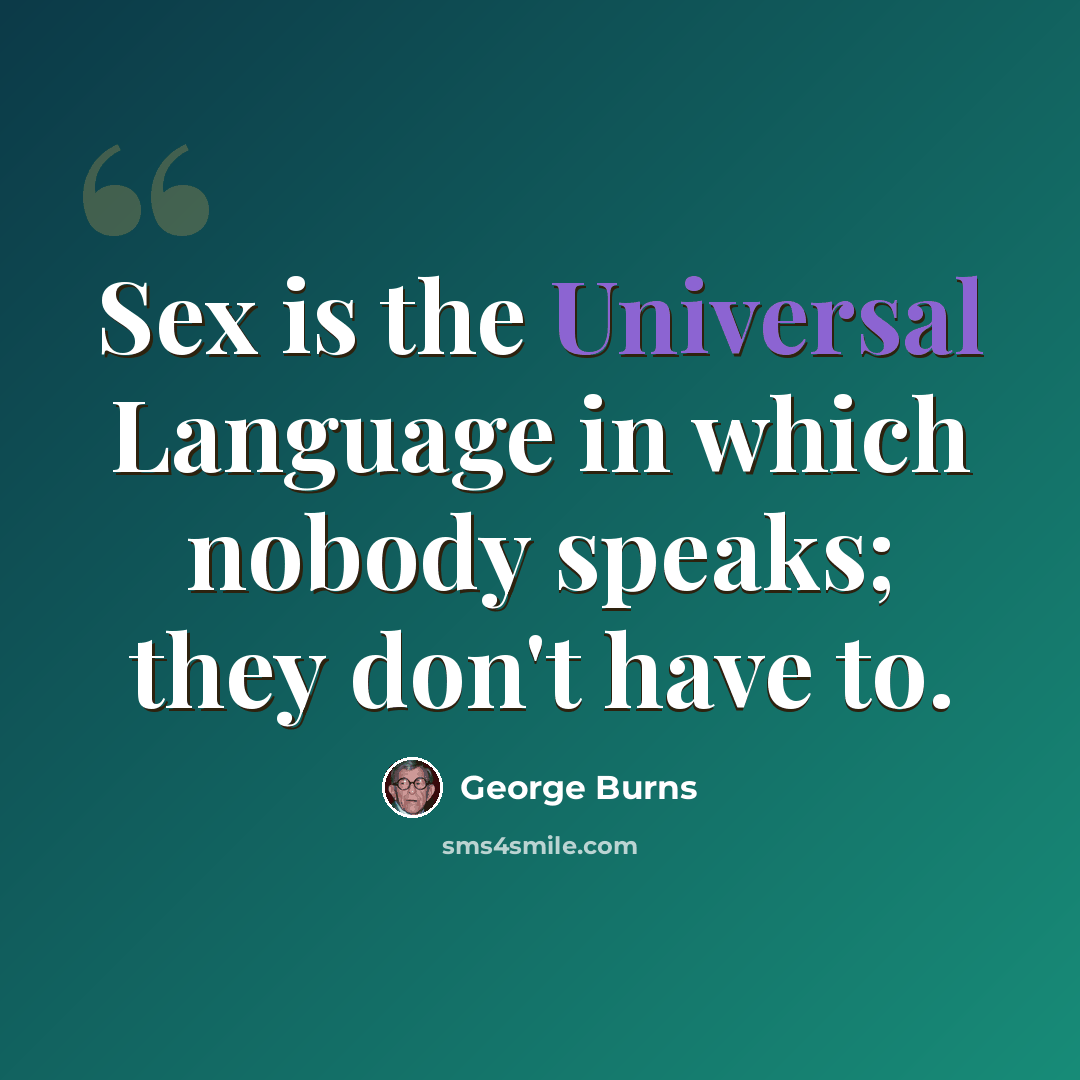 “Sex is the Universal Language in which nobody speaks; they don't have to.” quote by George Burns