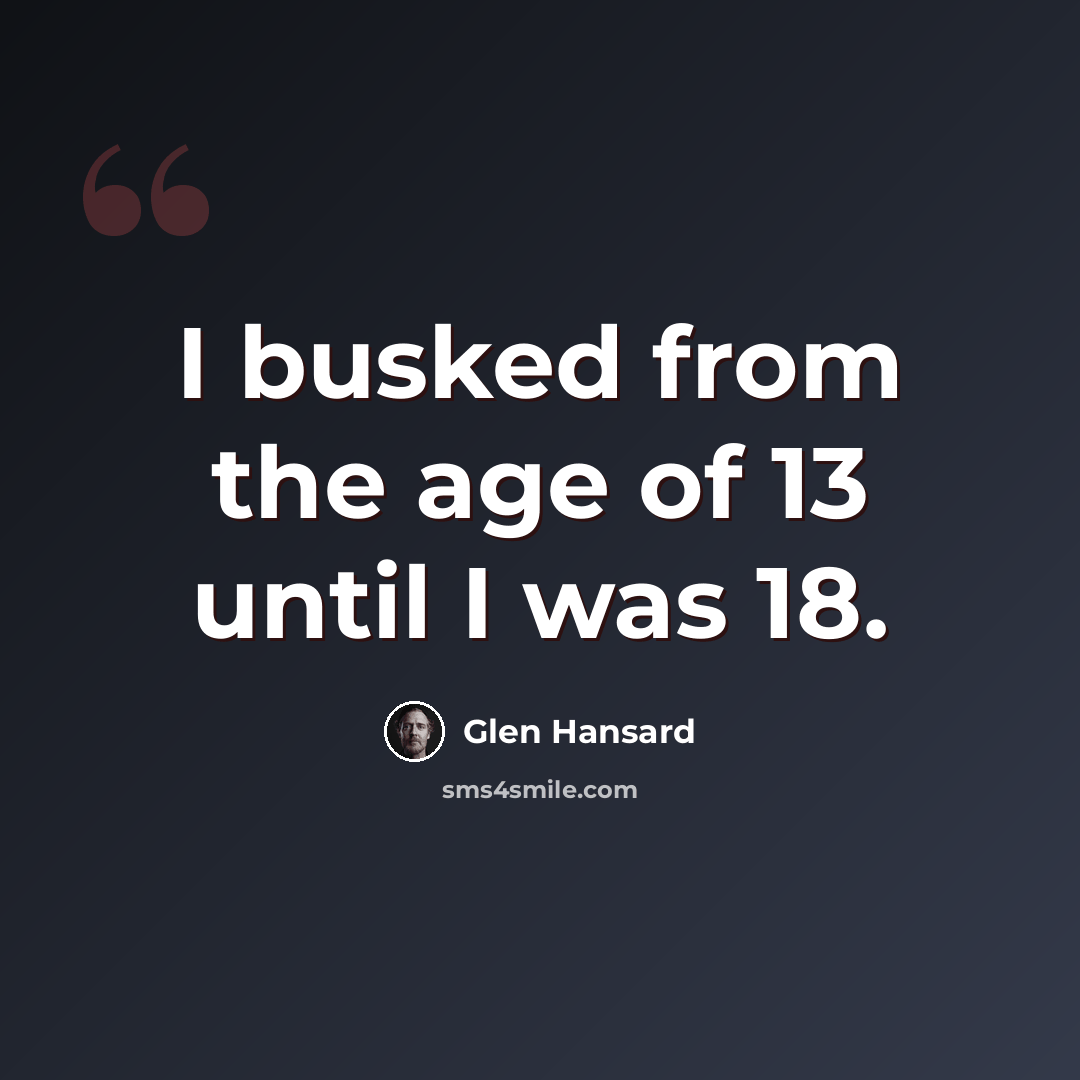 “I busked from the age of 13 until I was 18.” quote by Glen Hansard
