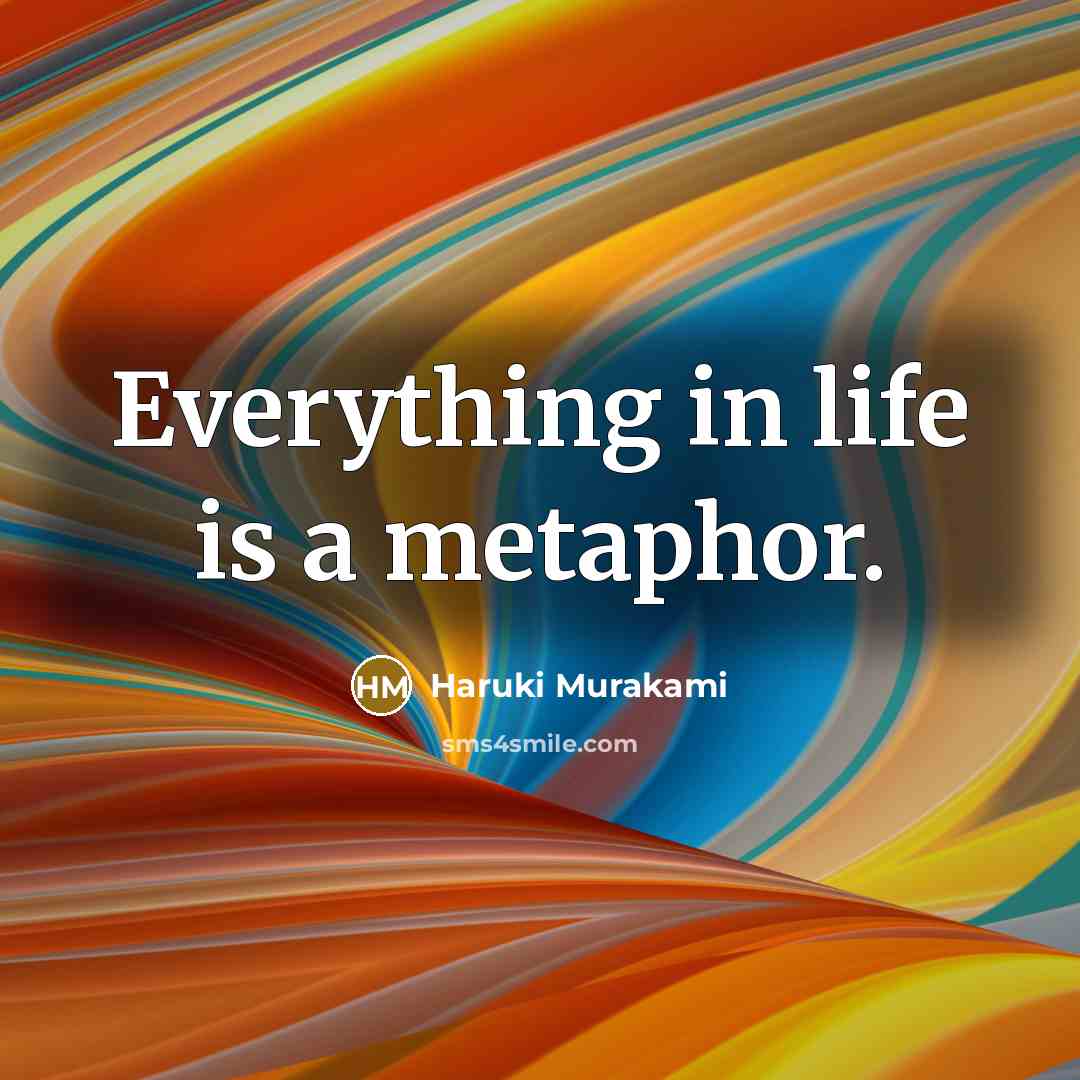 “Everything in life is a metaphor.” quote by Haruki Murakami