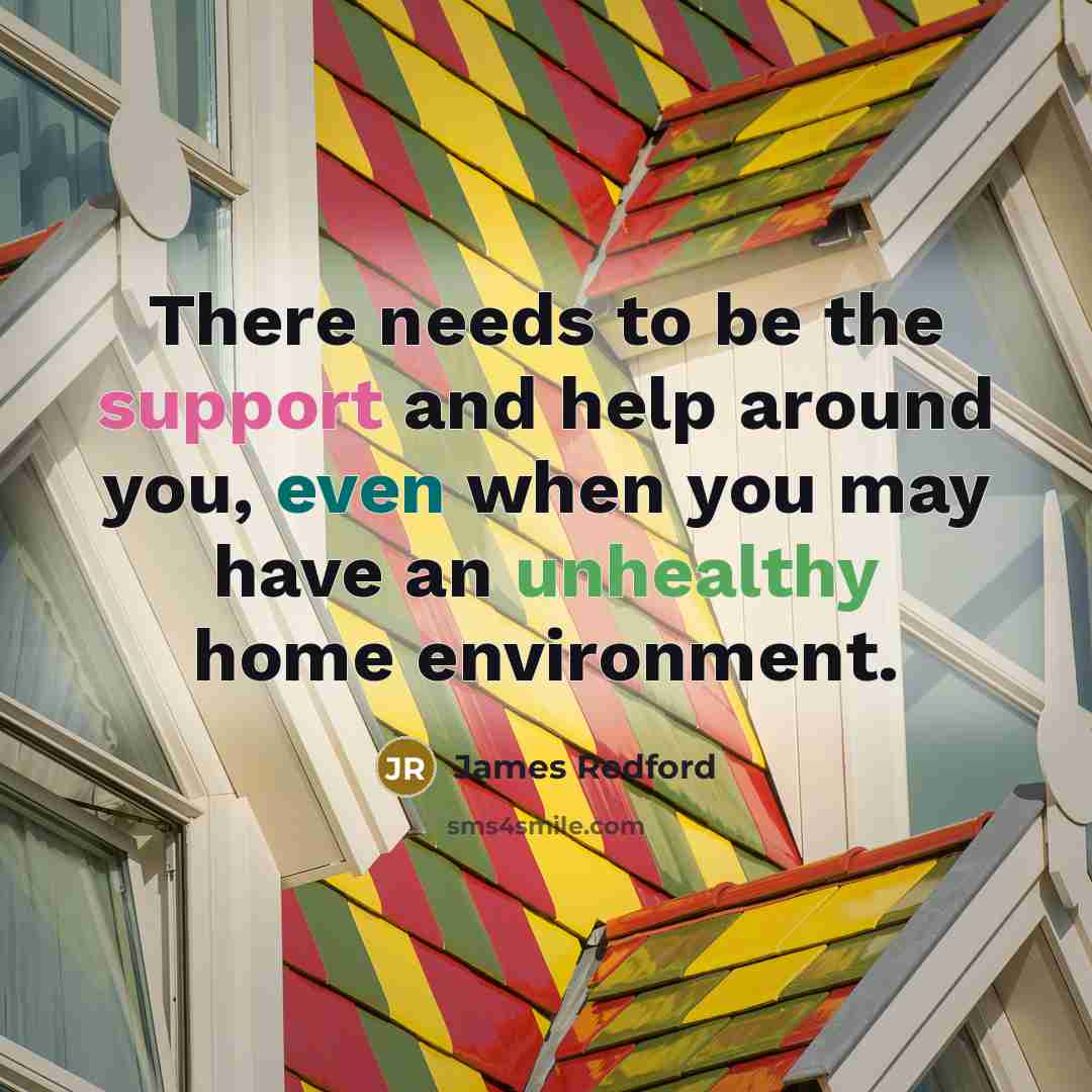 “There needs to be the support and help around you, even when you may have an unhealthy home environment.” quote by James Redford