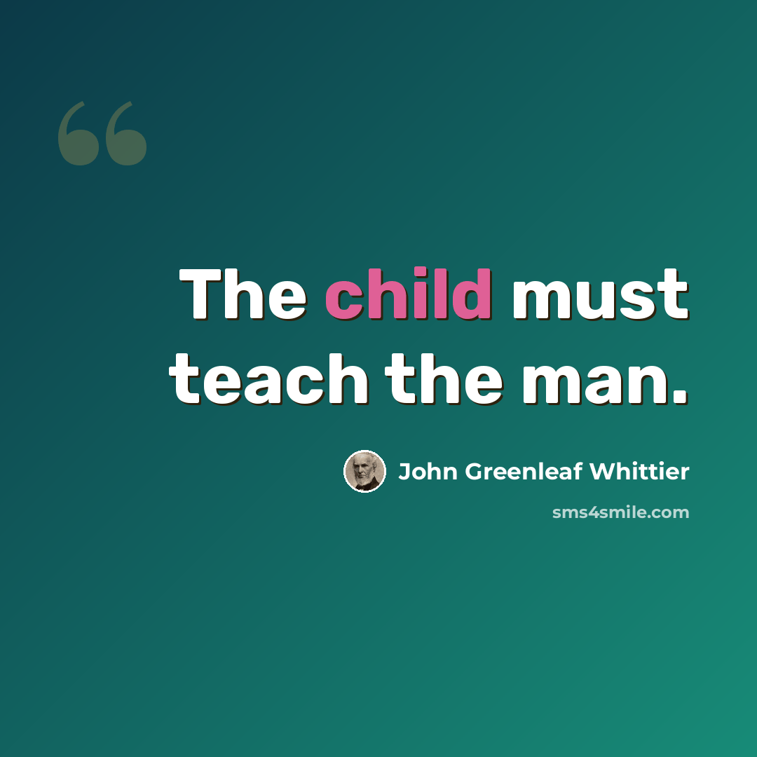“The child must teach the man.” quote by John Greenleaf Whittier