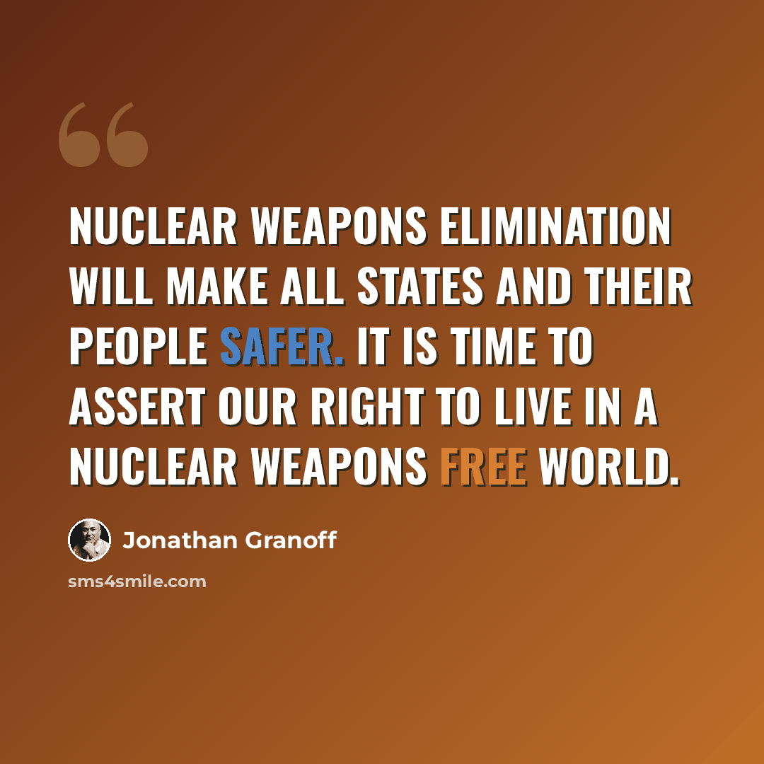 “Nuclear weapons elimination will make all states and their people safer. It is time to assert our right to live in a nuclear weapons free world.” quote by Jonathan Granoff