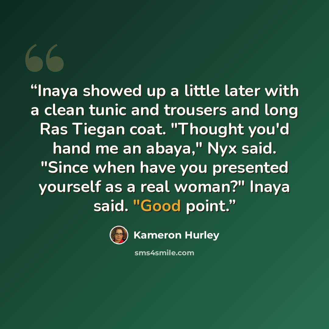 “Inaya showed up a little later with a clean tunic and trousers and long Ras Tiegan coat. "Thought you'd hand me an abaya," Nyx said. "Since when have you presented yourself as a real woman?" Inaya said. "Good point.” quote by Kameron Hurley