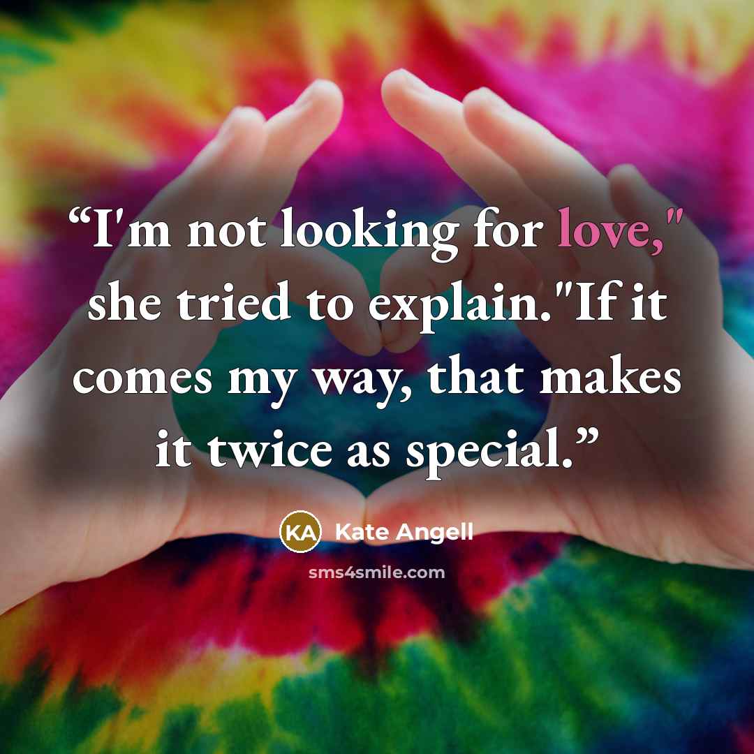 “I'm not looking for love," she tried to explain."If it comes my way, that makes it twice as special.” quote by Kate Angell