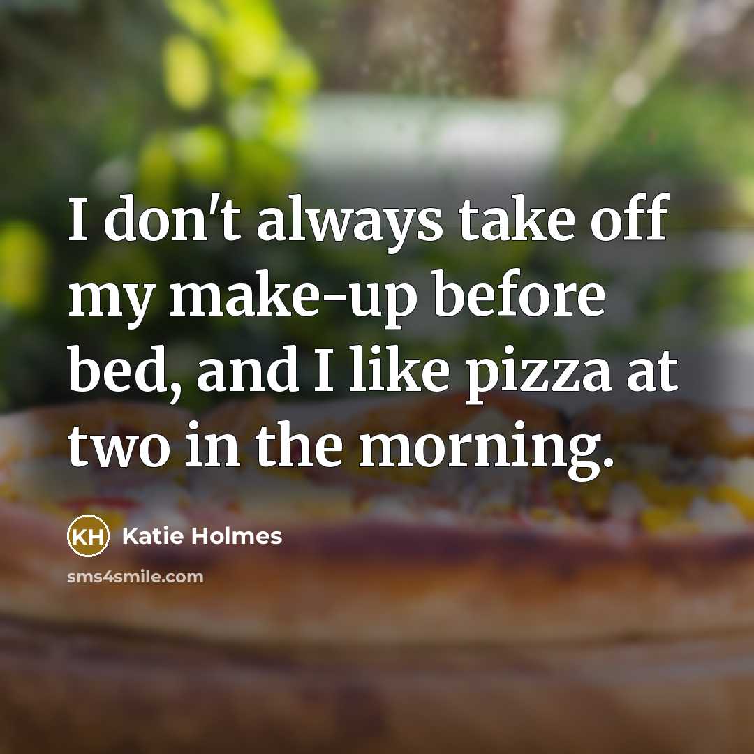 “I don't always take off my make-up before bed, and I like pizza at two in the morning.” quote by Katie Holmes