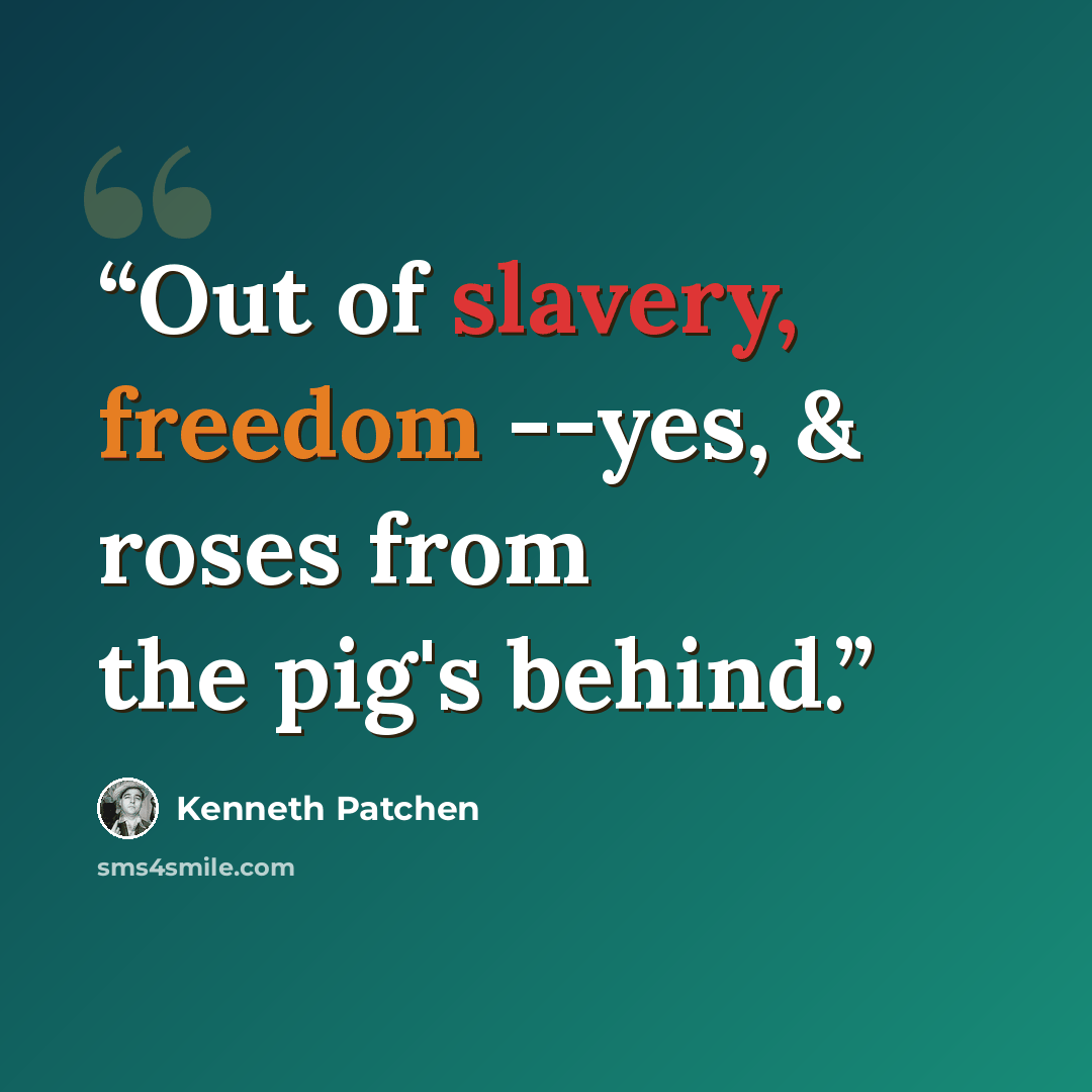 “Out of slavery, freedom --yes, & roses from the pig's behind.” quote by Kenneth Patchen
