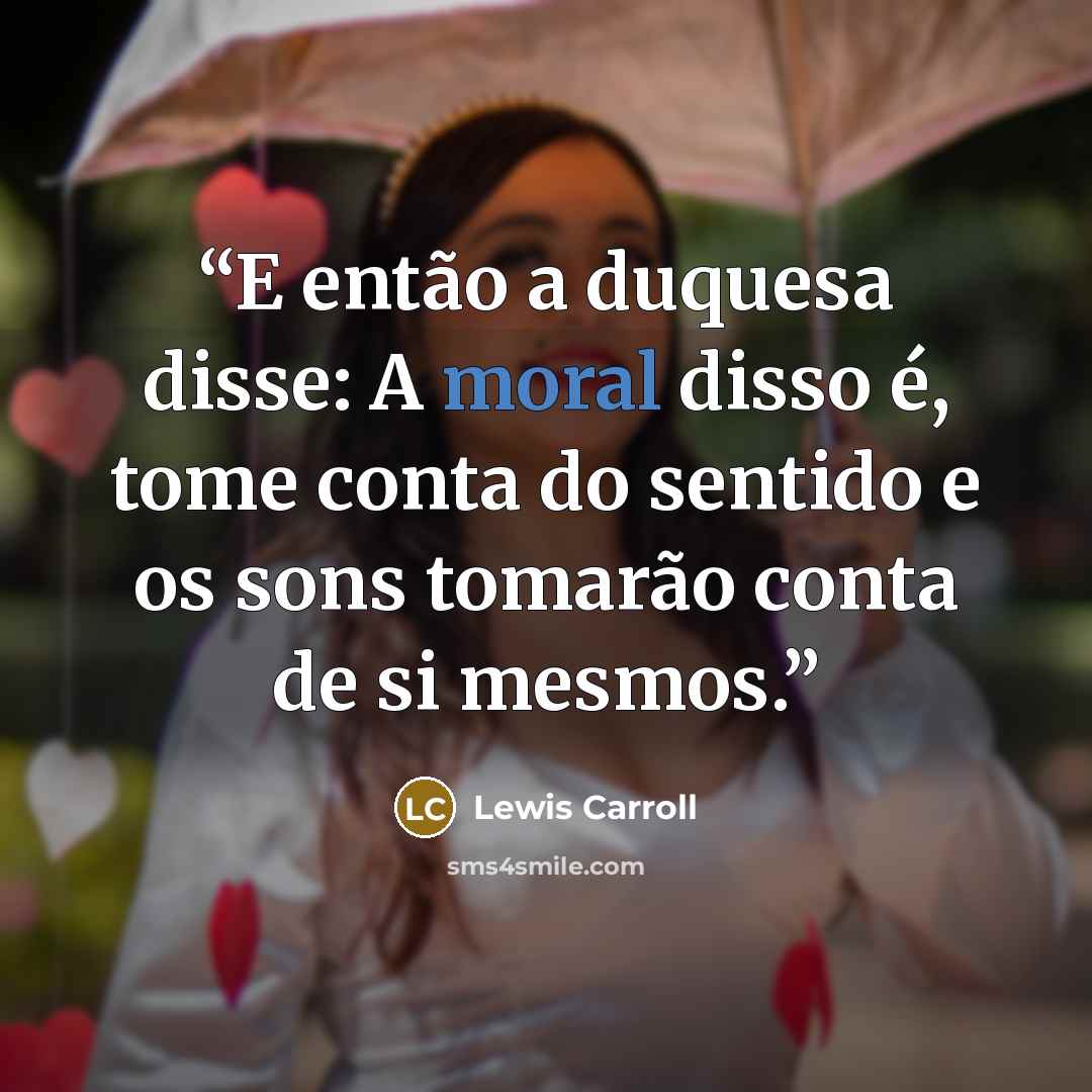 “E então a duquesa disse: A moral disso é, tome conta do sentido e os sons tomarão conta de si mesmos.” quote by Lewis Carroll