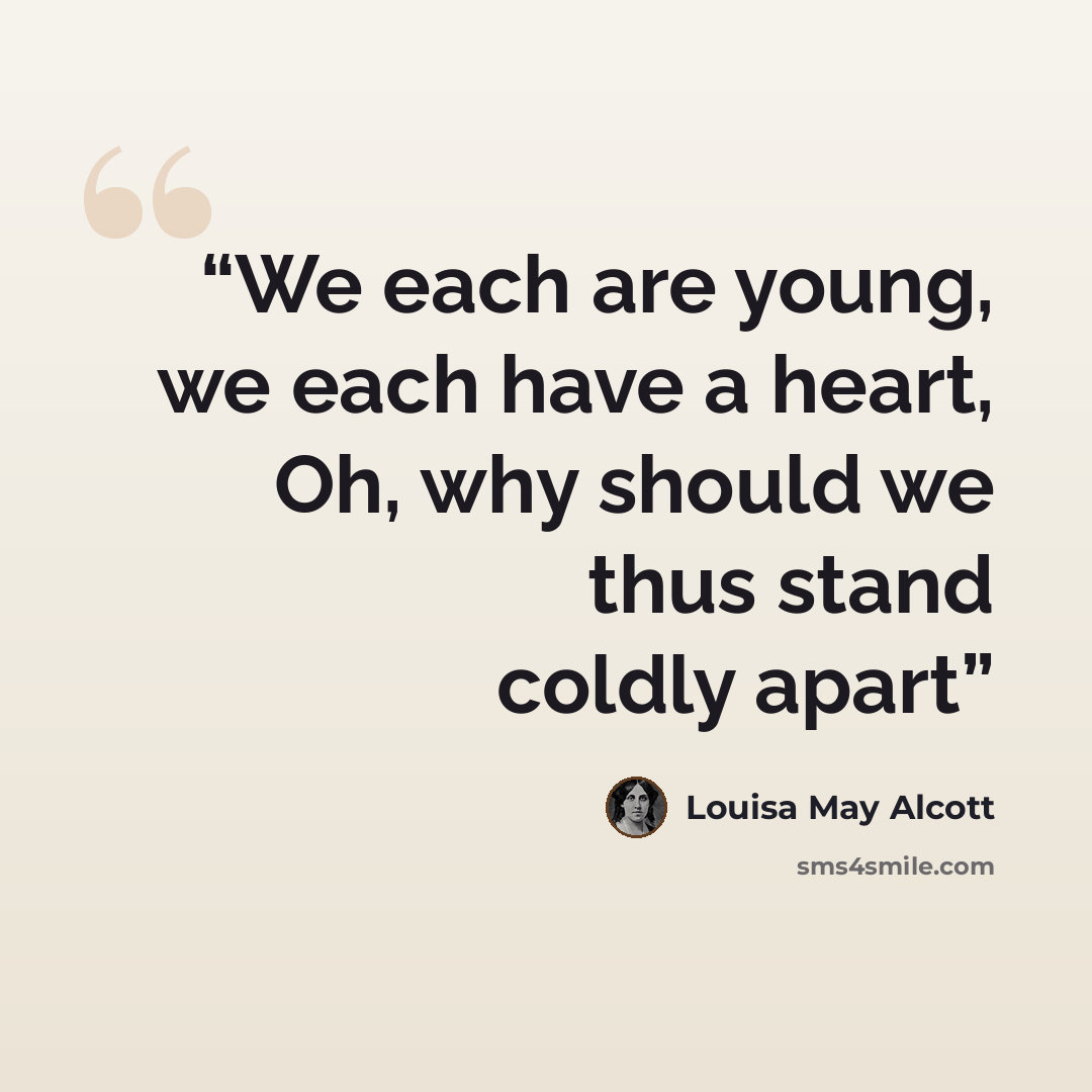 “We each are young, we each have a heart, Oh, why should we thus stand coldly apart” quote by Louisa May Alcott