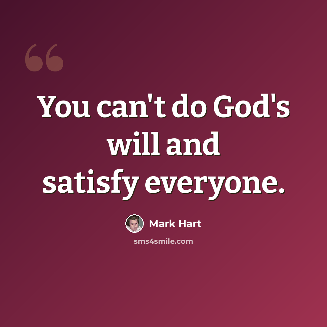 “You can't do God's will and satisfy everyone.” quote by Mark Hart