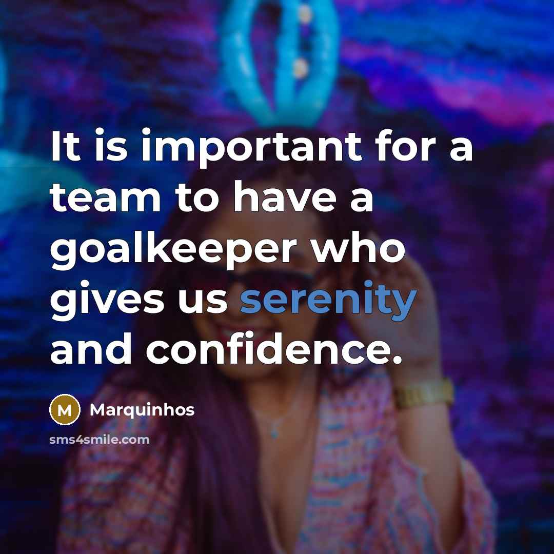 “It is important for a team to have a goalkeeper who gives us serenity and confidence.” quote by Marquinhos