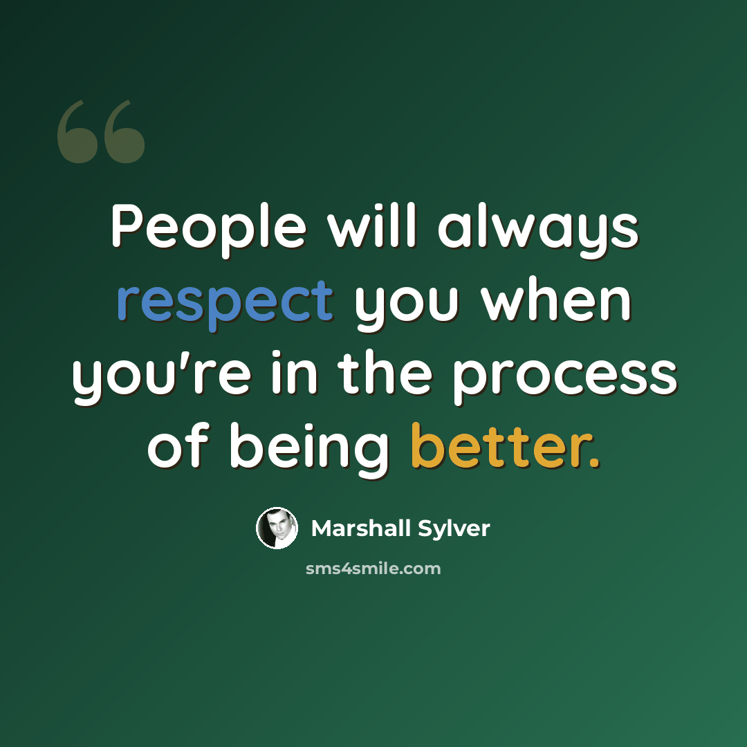“People will always respect you when you're in the process of being better.” quote by Marshall Sylver