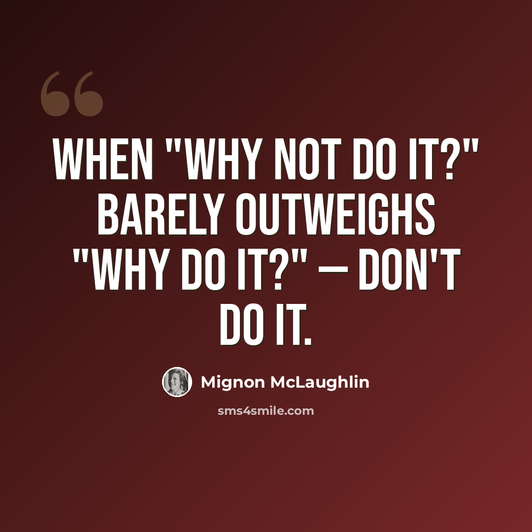 “When "Why not do it?" barely outweighs "Why do it?" — don't do it.” quote by Mignon McLaughlin