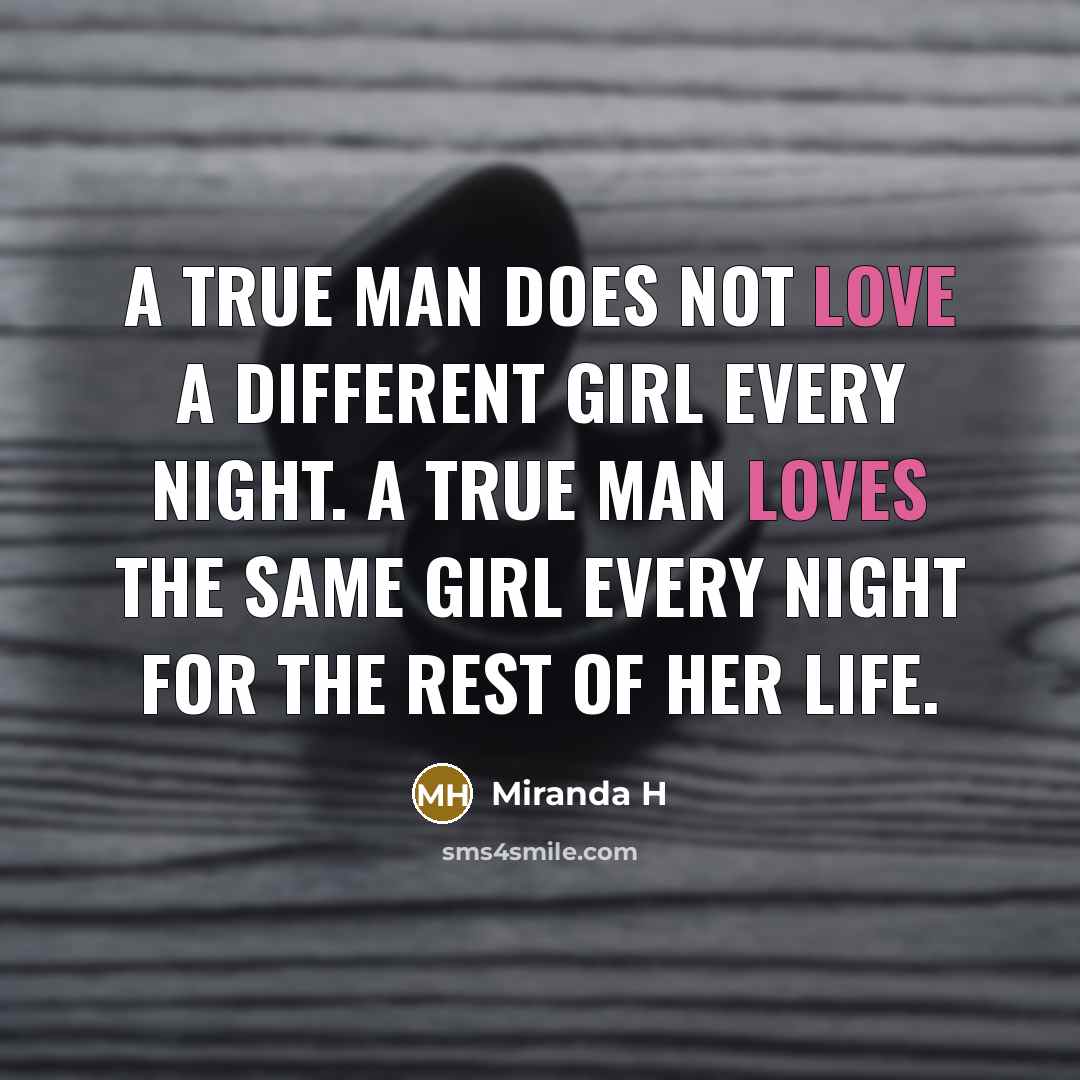 “A True man does not love a different girl every night. A True man Loves the same girl every night for the rest of her life.” quote by Miranda H