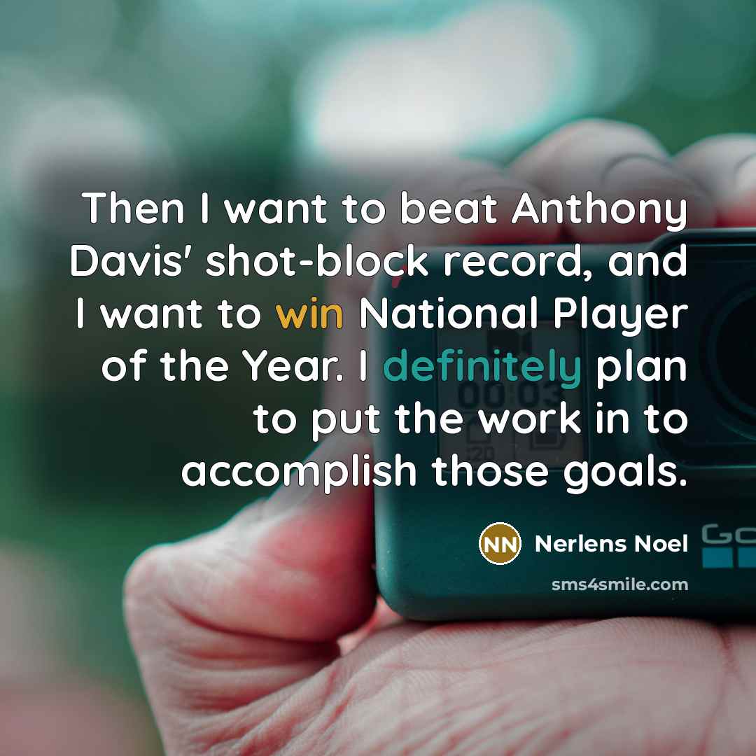 “Then I want to beat Anthony Davis' shot-block record, and I want to win National Player of the Year. I definitely plan to put the work in to accomplish those goals.” quote by Nerlens Noel