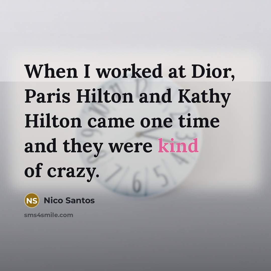 “When I worked at Dior, Paris Hilton and Kathy Hilton came one time and they were kind of crazy.” quote by Nico Santos
