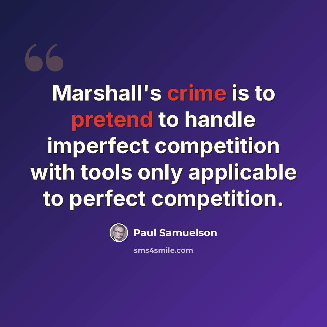 “Marshall's crime is to pretend to handle imperfect competition with tools only applicable to perfect competition.” quote by Paul Samuelson