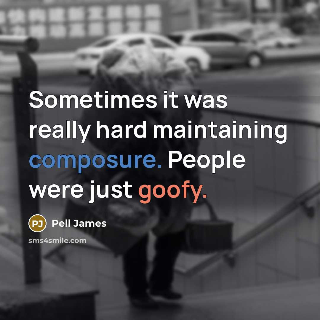“Sometimes it was really hard maintaining composure. People were just goofy.” quote by Pell James