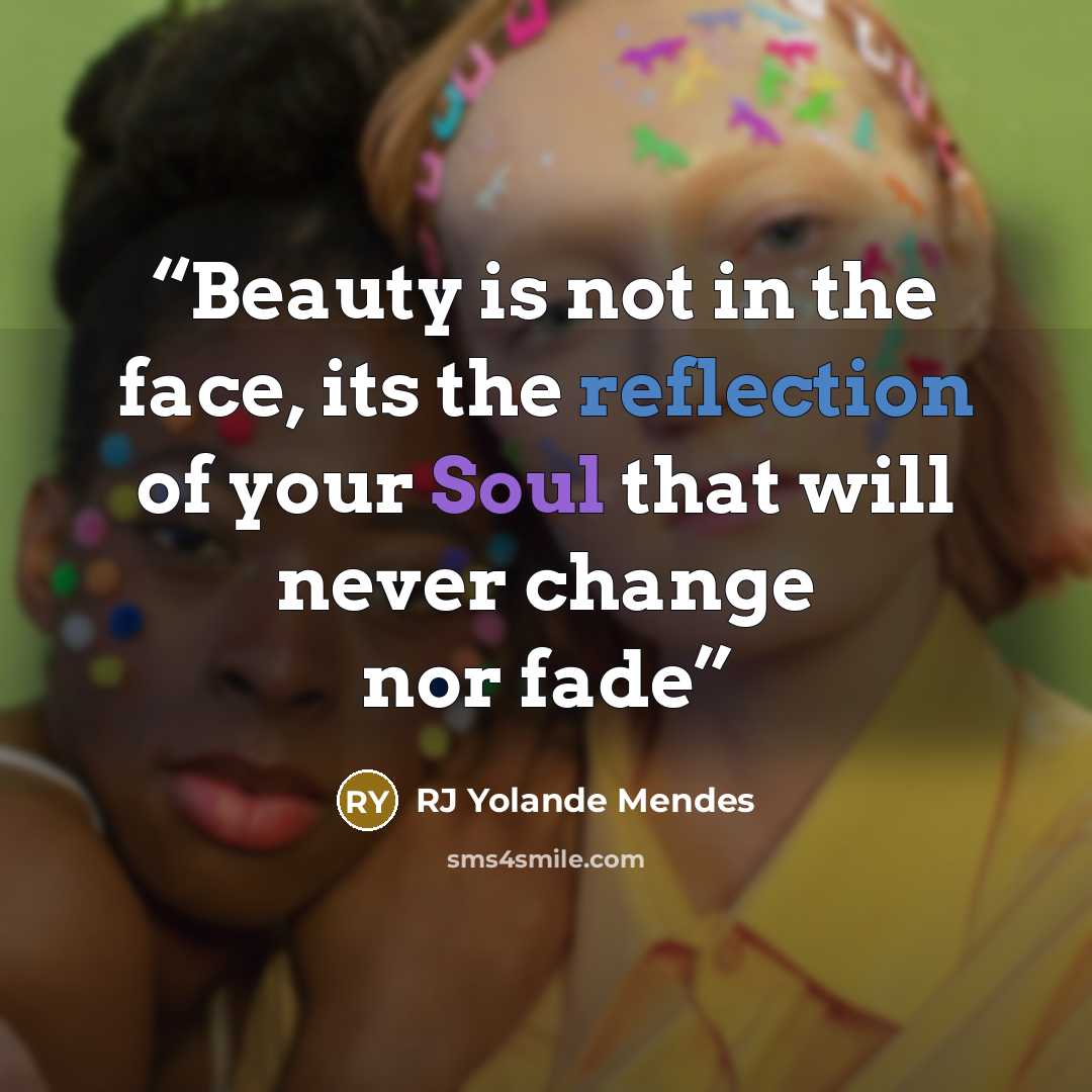 “Beauty is not in the face, its the reflection of your Soul that will never change nor fade” quote by RJ Yolande Mendes