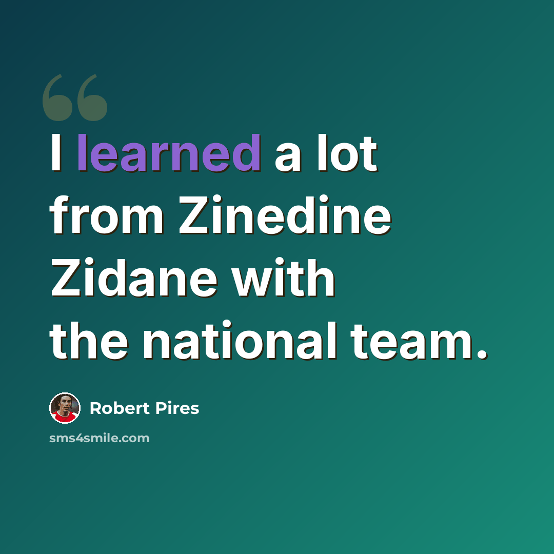 “I learned a lot from Zinedine Zidane with the national team.” quote by Robert Pires