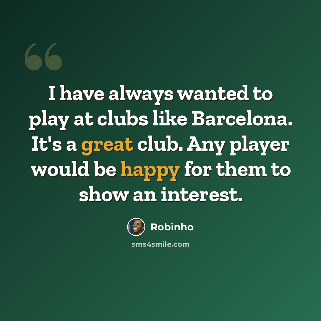 “I have always wanted to play at clubs like Barcelona. It's a great club. Any player would be happy for them to show an interest.” quote by Robinho