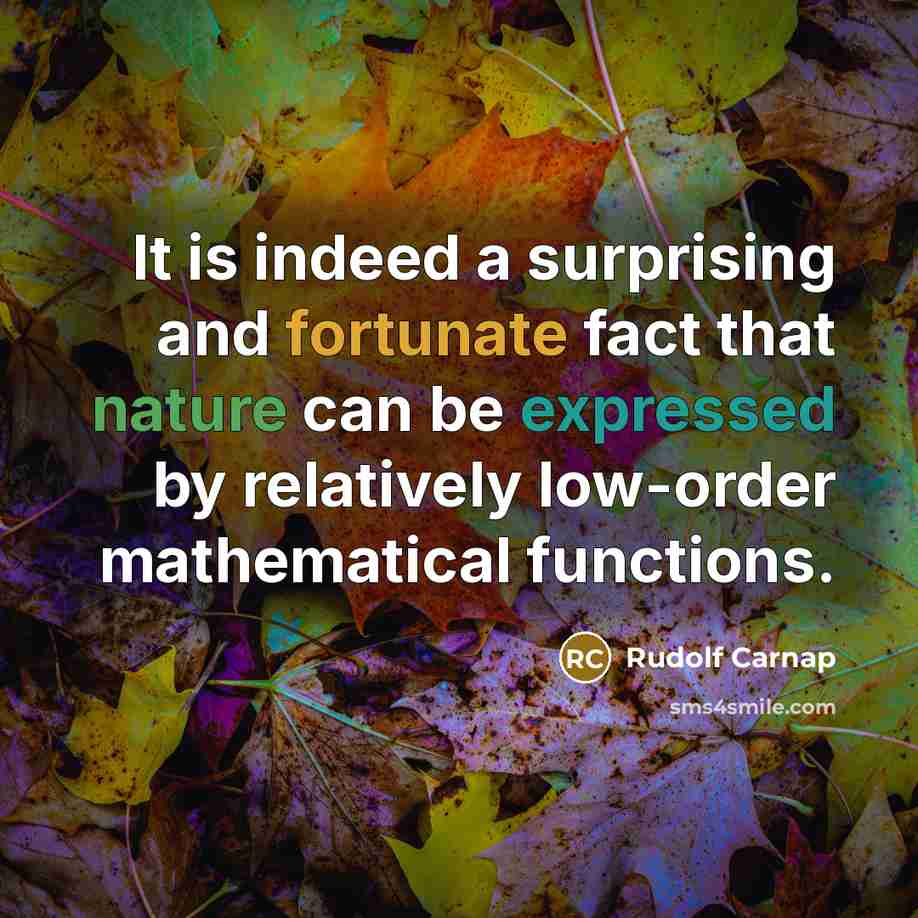 “It is indeed a surprising and fortunate fact that nature can be expressed by relatively low-order mathematical functions.” quote by Rudolf Carnap
