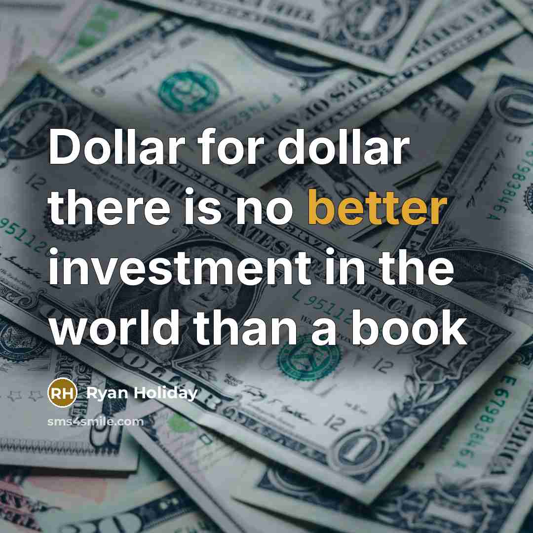 “Dollar for dollar there is no better investment in the world than a book” quote by Ryan Holiday