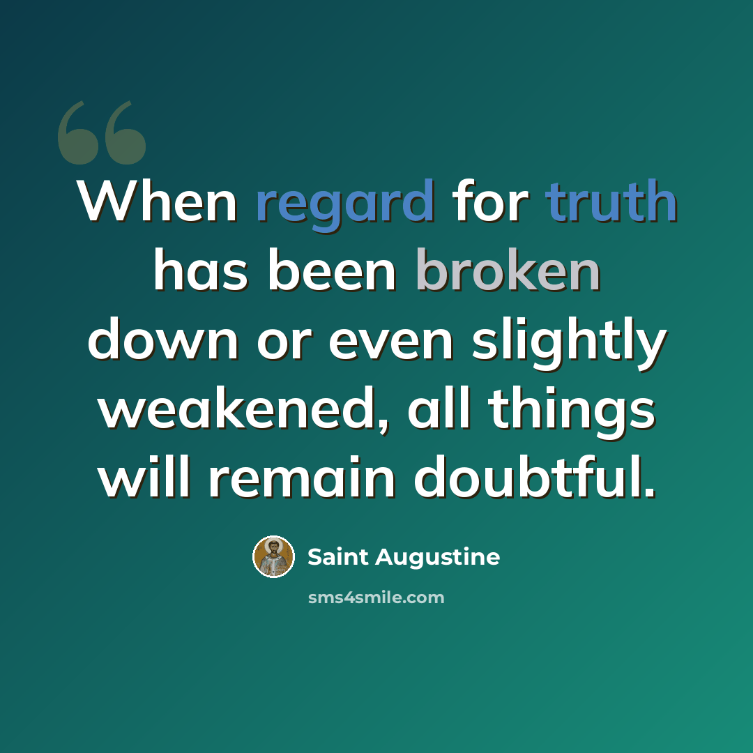 “When regard for truth has been broken down or even slightly weakened, all things will remain doubtful.” quote by Saint Augustine