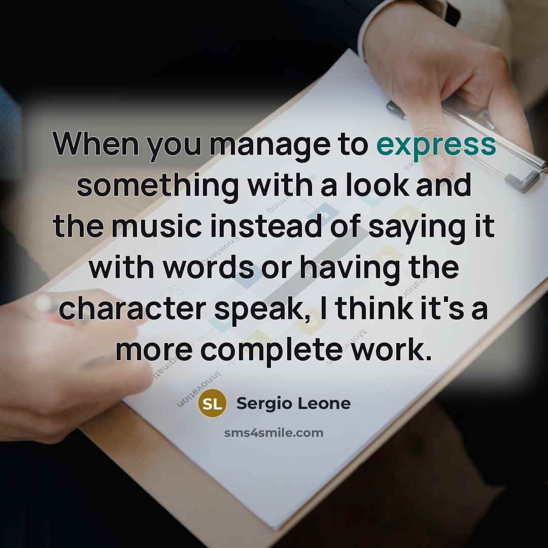 “When you manage to express something with a look and the music instead of saying it with words or having the character speak, I think it's a more complete work.” quote by Sergio Leone
