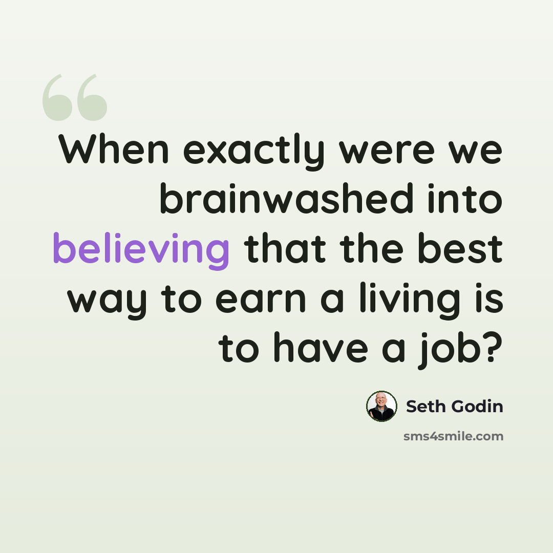 “When exactly were we brainwashed into believing that the best way to earn a living is to have a job?” quote by Seth Godin
