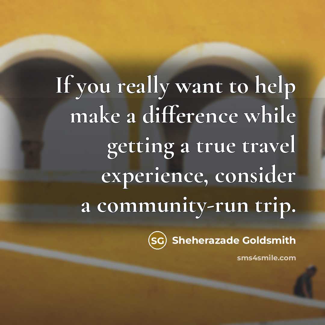 “If you really want to help make a difference while getting a true travel experience, consider a community-run trip.” quote by Sheherazade Goldsmith