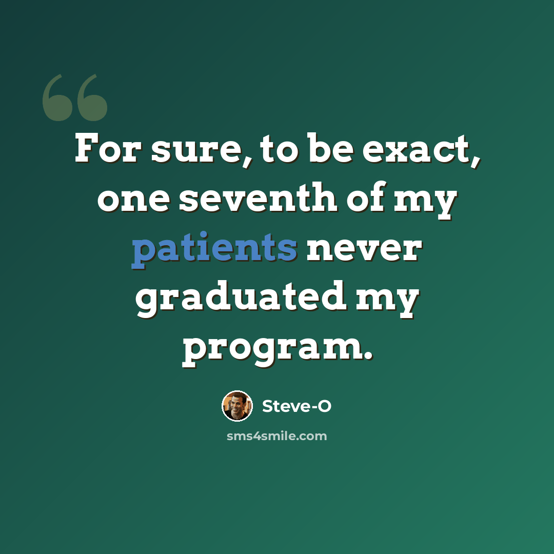 “For sure, to be exact, one seventh of my patients never graduated my program.” quote by Steve-O