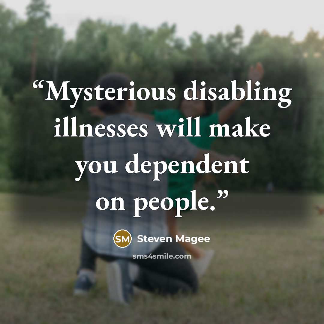 “Mysterious disabling illnesses will make you dependent on people.” quote by Steven Magee