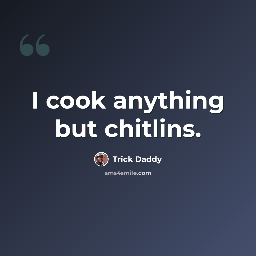 “I cook anything but chitlins.” quote by Trick Daddy