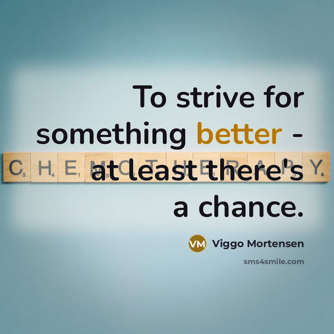 “To strive for something better - at least there's a chance.” quote by Viggo Mortensen