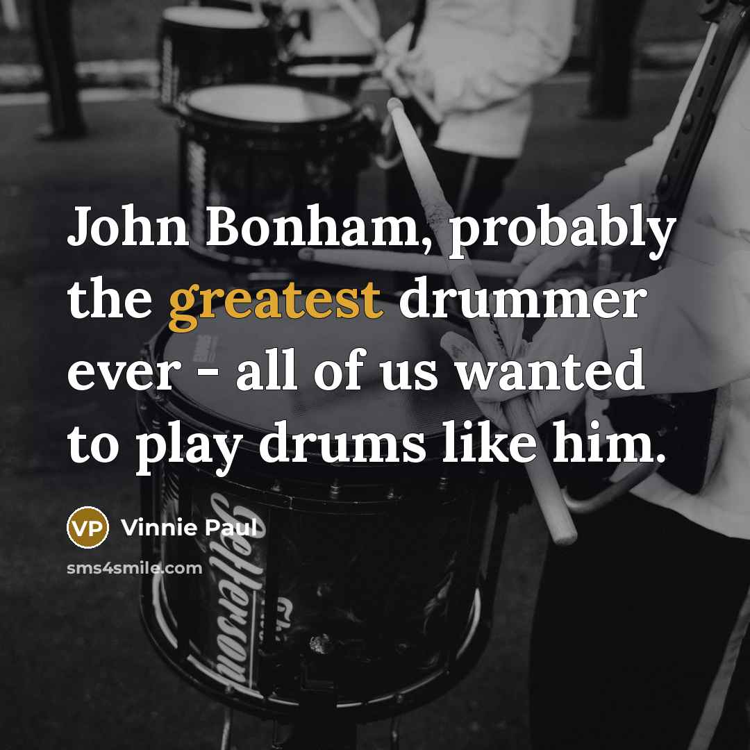“John Bonham, probably the greatest drummer ever - all of us wanted to play drums like him.” quote by Vinnie Paul