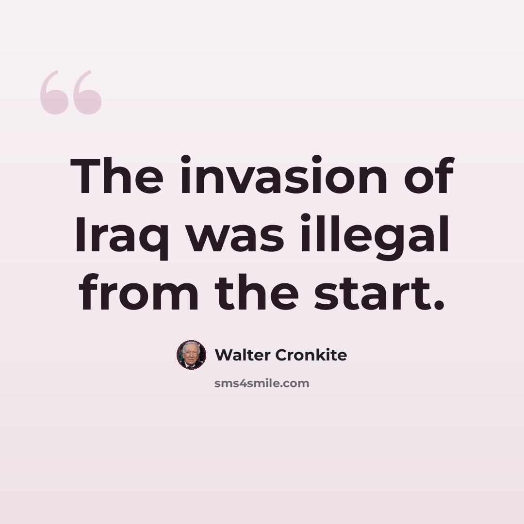 “The invasion of Iraq was illegal from the start.” quote by Walter Cronkite