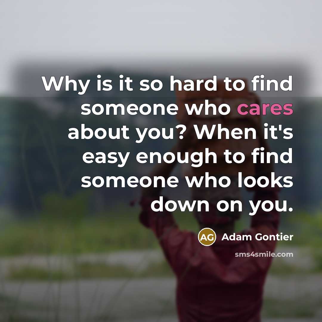“Why is it so hard to find someone who cares about you? When it's easy enough to find someone who looks down on you.” quote by Adam Gontier