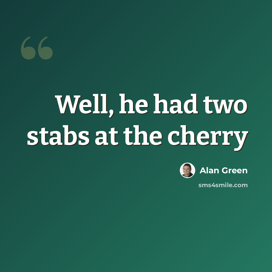 “Well, he had two stabs at the cherry” quote by Alan Green