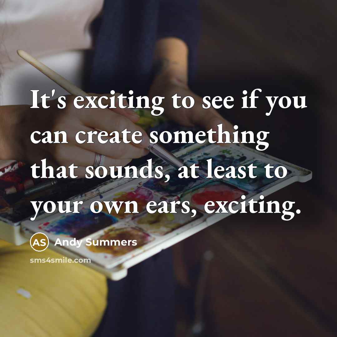 “It's exciting to see if you can create something that sounds, at least to your own ears, exciting.” quote by Andy Summers