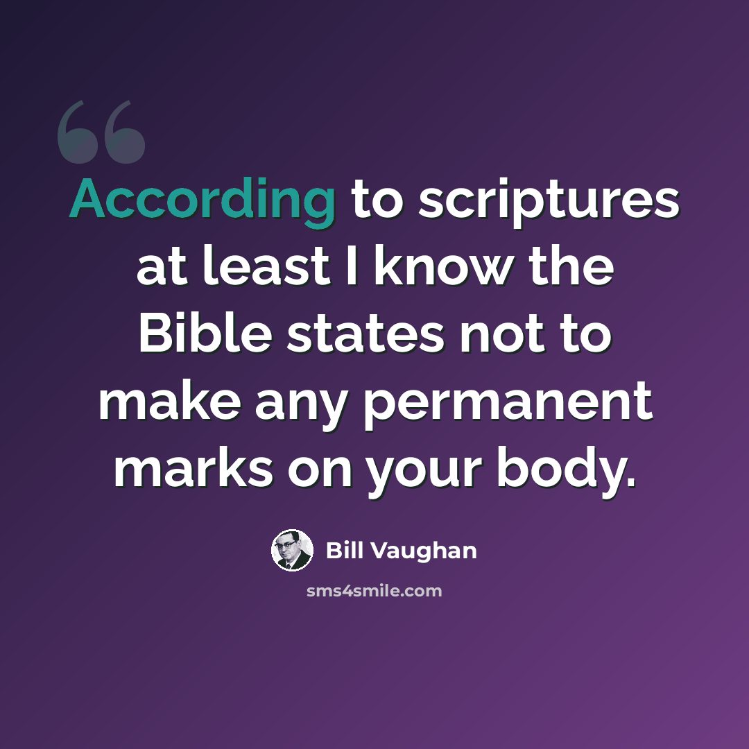 “According to scriptures at least I know the Bible states not to make any permanent marks on your body.” quote by Bill Vaughan